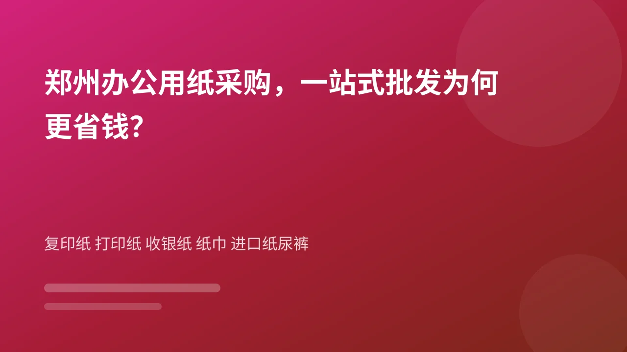 郑州办公用纸采购,一站式批发为何更省钱?